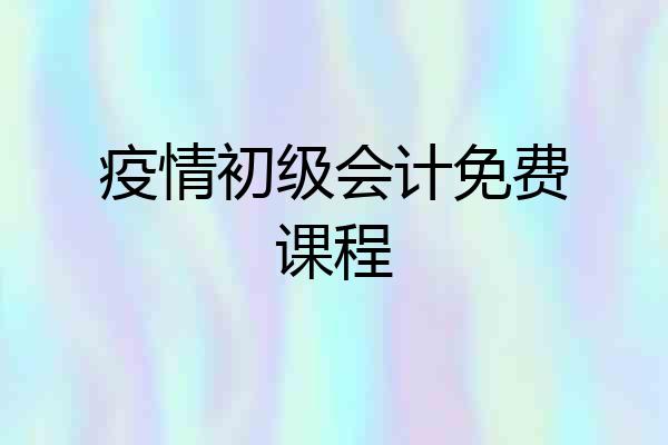 疫情初级会计免费课程