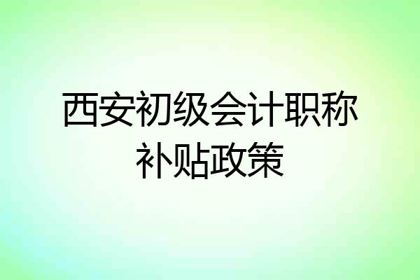 西安初级会计职称补贴政策