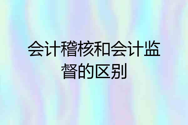 会计稽核和会计监督的区别