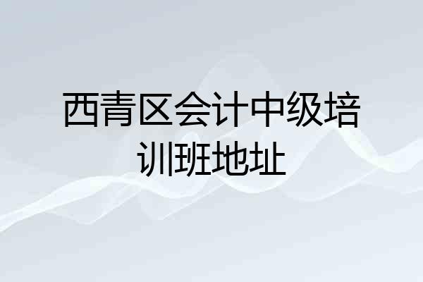 西青区会计中级培训班地址