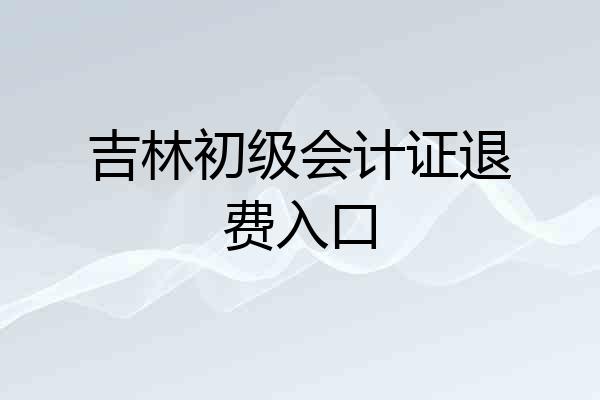 吉林初级会计证退费入口