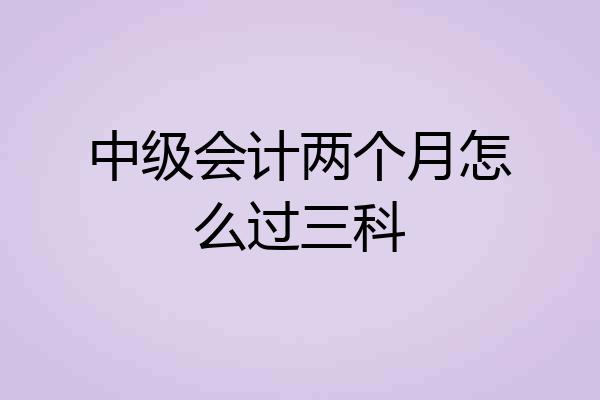 中级会计两个月怎么过三科