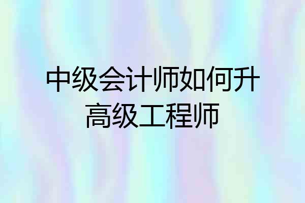 中级会计师如何升高级工程师