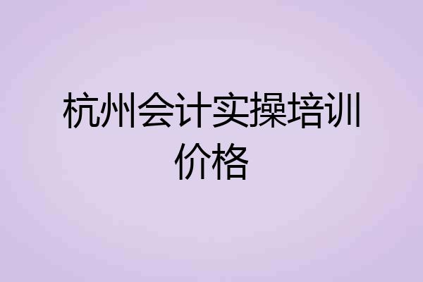 杭州会计实操培训价格