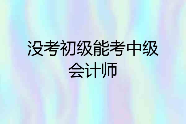 没考初级能考中级会计师