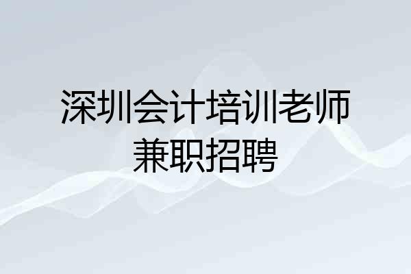 深圳会计培训老师兼职招聘