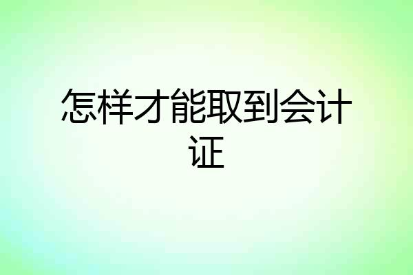 怎样才能取到会计证