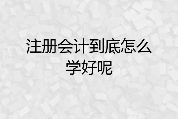 注册会计到底怎么学好呢