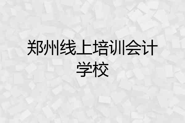 郑州线上培训会计学校