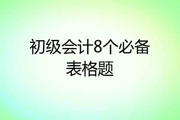 初级会计8个必备表格题