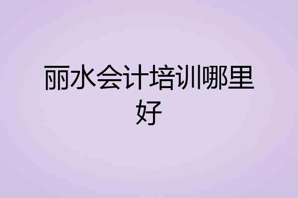 丽水会计培训哪里好