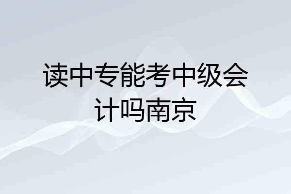 读中专能考中级会计吗南京