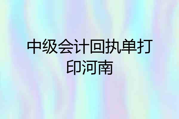 中级会计回执单打印河南