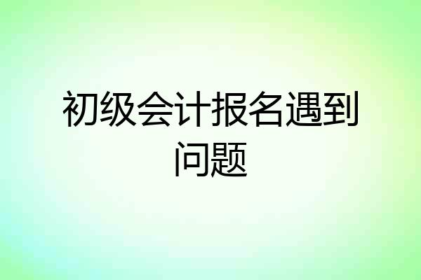 初级会计报名遇到问题
