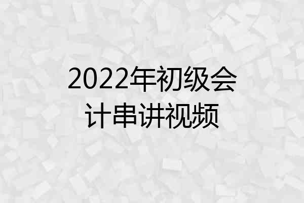 2022年初级会计串讲视频