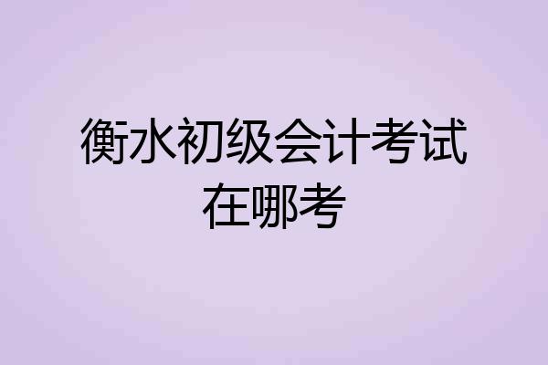 衡水初级会计考试在哪考