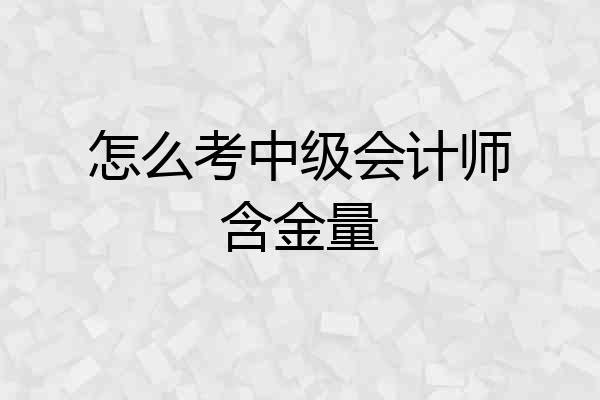 怎么考中级会计师含金量