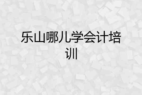 乐山哪儿学会计培训