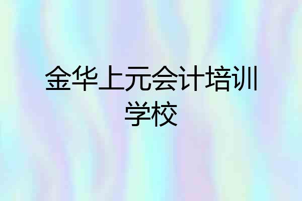 金华上元会计培训学校