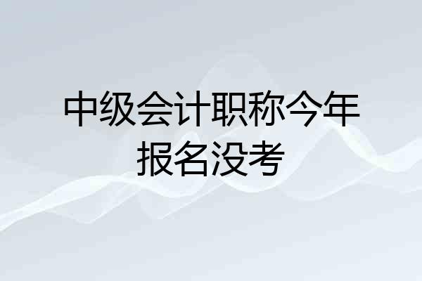 中级会计职称今年报名没考