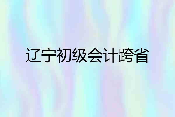 辽宁初级会计跨省
