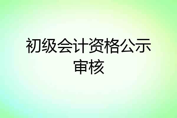初级会计资格公示审核