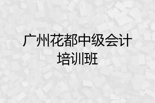 广州花都中级会计培训班