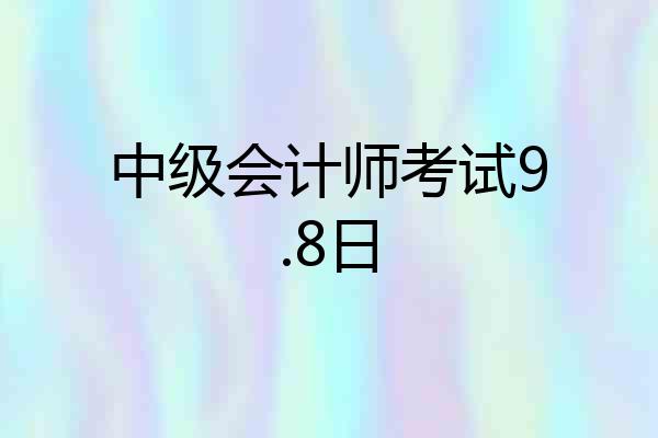 中级会计师考试9.8日