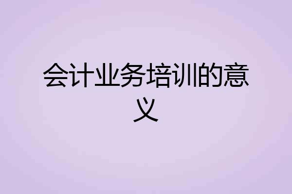 会计业务培训的意义