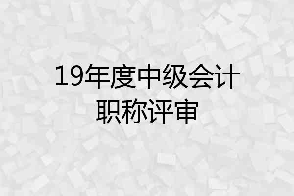 19年度中级会计职称评审