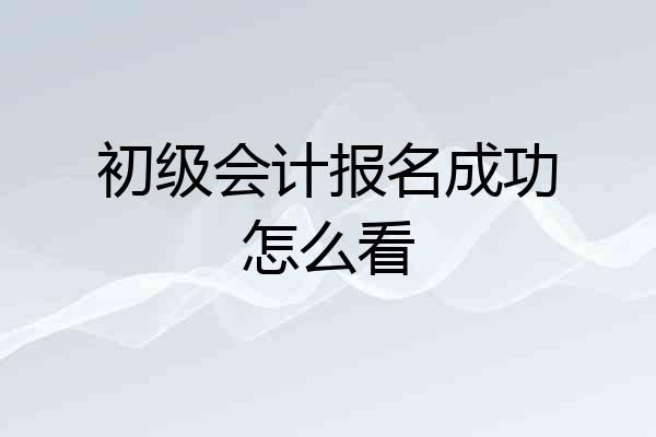 初级会计报名成功怎么看