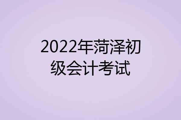 2022年菏泽初级会计考试