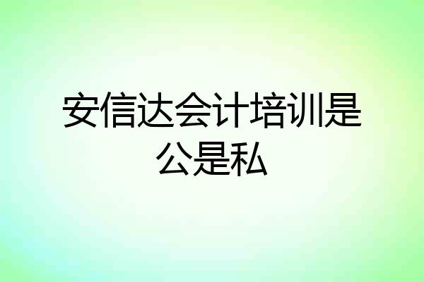 安信达会计培训是公是私