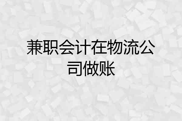 兼职会计在物流公司做账