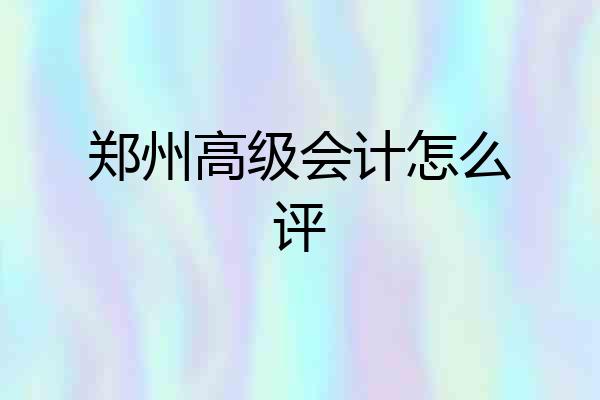 郑州高级会计怎么评