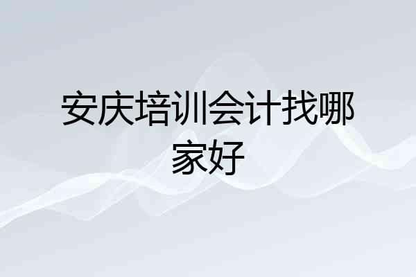 安庆培训会计找哪家好