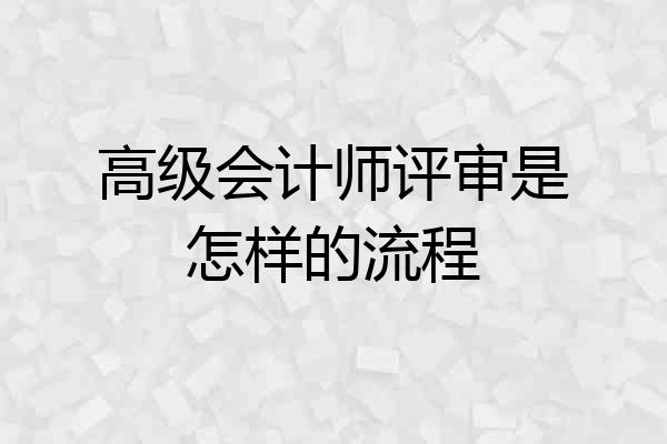 高级会计师评审是怎样的流程