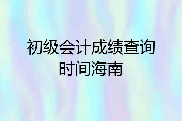 初级会计成绩查询时间海南