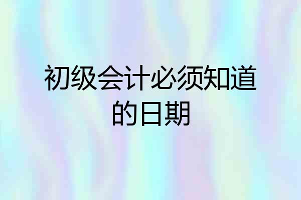 初级会计必须知道的日期
