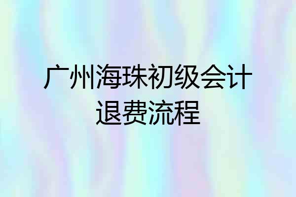 广州海珠初级会计退费流程