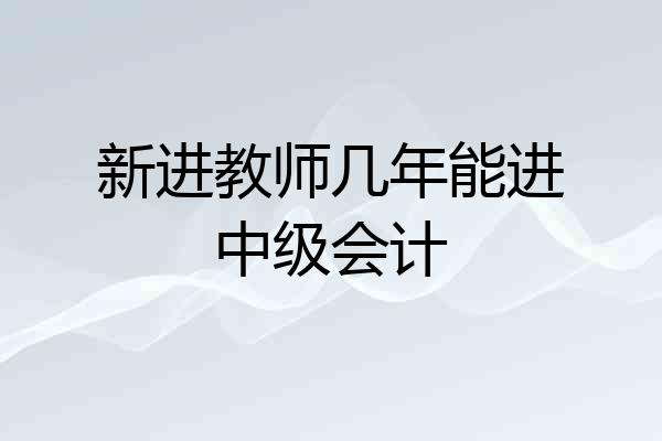 新进教师几年能进中级会计