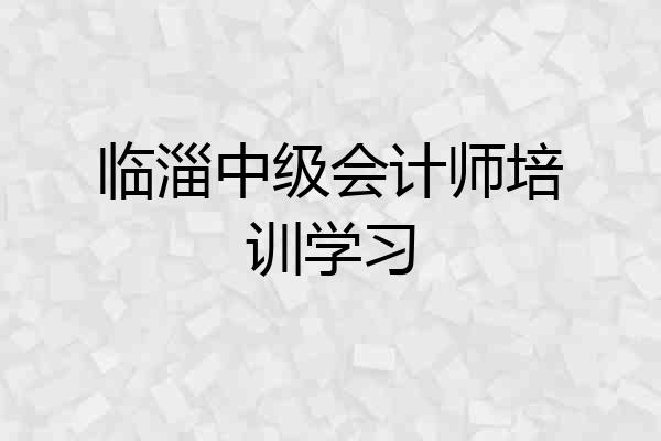 临淄中级会计师培训学习