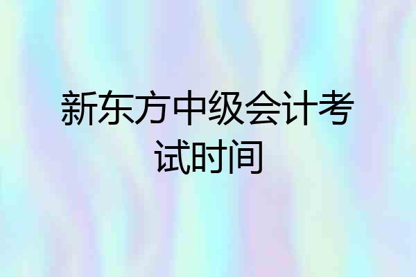 新东方中级会计考试时间