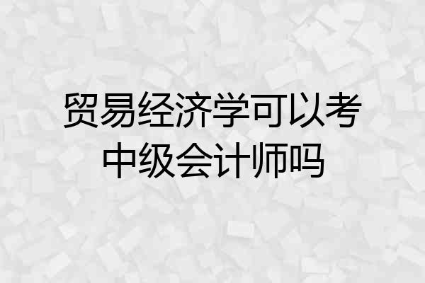贸易经济学可以考中级会计师吗