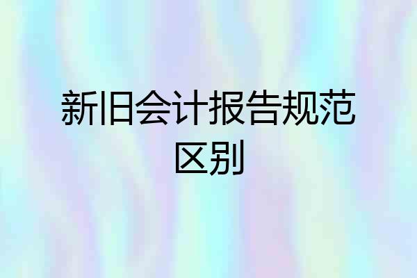新旧会计报告规范区别