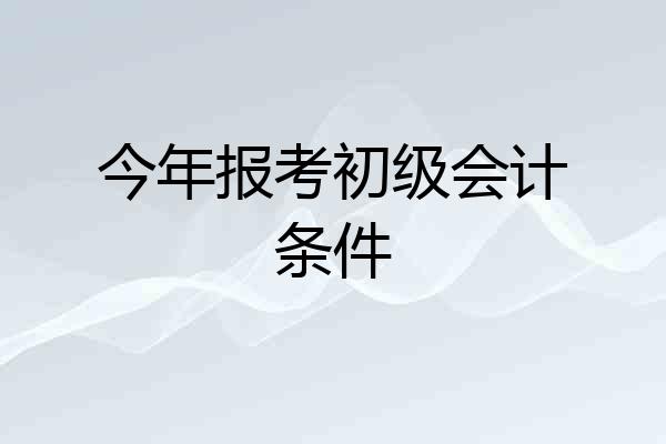 今年报考初级会计条件