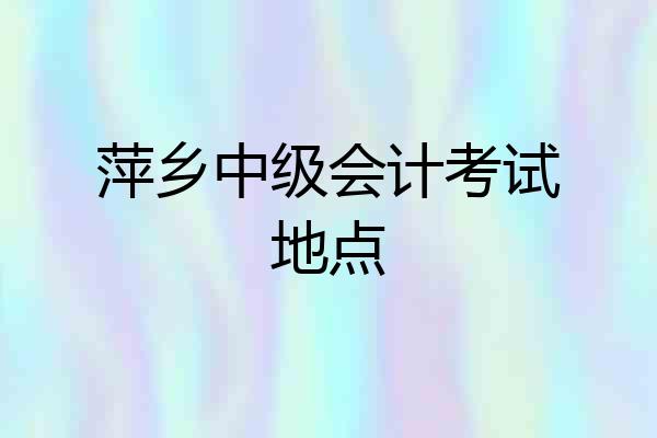 萍乡中级会计考试地点