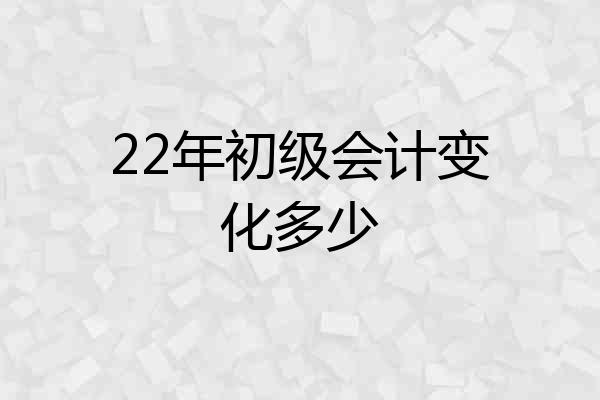 22年初级会计变化多少