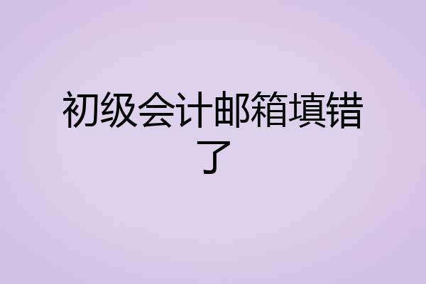 初级会计邮箱填错了