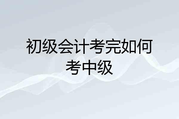 初级会计考完如何考中级